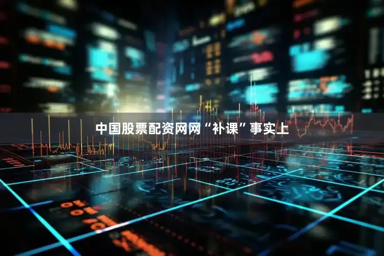 中国股票配资网网　　“补课”　　事实上