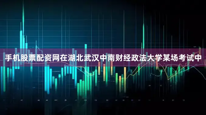 手机股票配资网在湖北武汉中南财经政法大学某场考试中