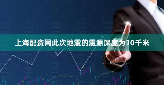上海配资网此次地震的震源深度为10千米