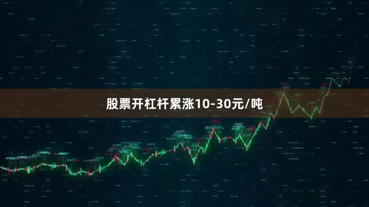股票开杠杆累涨10-30元/吨