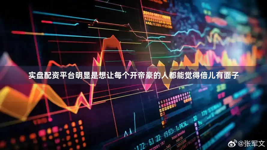 实盘配资平台明显是想让每个开帝豪的人都能觉得倍儿有面子