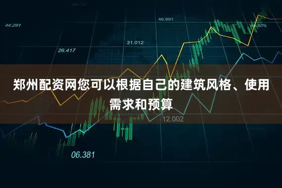 郑州配资网您可以根据自己的建筑风格、使用需求和预算