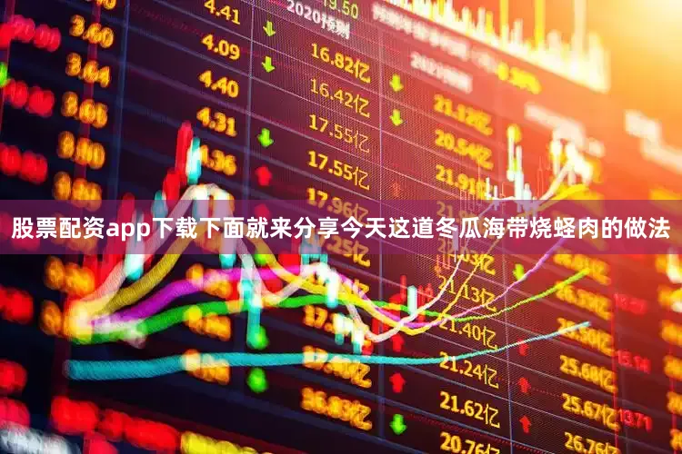股票配资app下载下面就来分享今天这道冬瓜海带烧蛏肉的做法