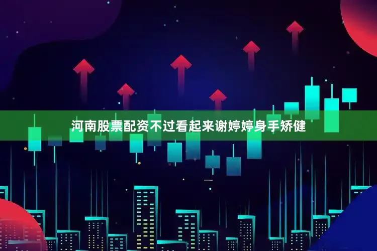 河南股票配资不过看起来谢婷婷身手矫健