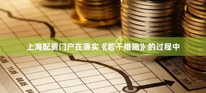 上海配资门户在落实《若干措施》的过程中