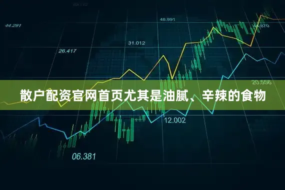 散户配资官网首页尤其是油腻、辛辣的食物