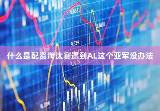 什么是配资淘汰赛遇到AL这个亚军没办法