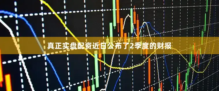 真正实盘配资近日公布了2季度的财报
