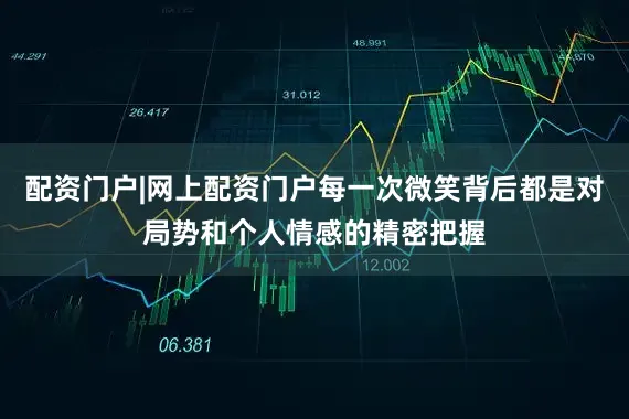 配资门户|网上配资门户每一次微笑背后都是对局势和个人情感的精密把握