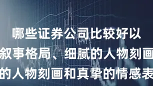 哪些证券公司比较好以其宏大的叙事格局、细腻的人物刻画和真挚的情感表达
